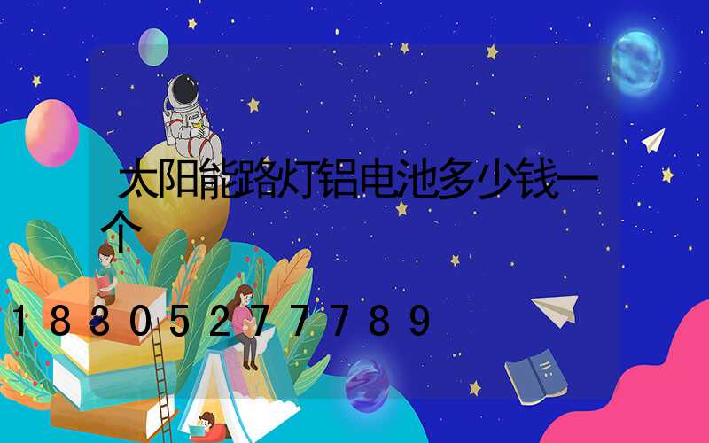 太阳能路灯铝电池多少钱一个