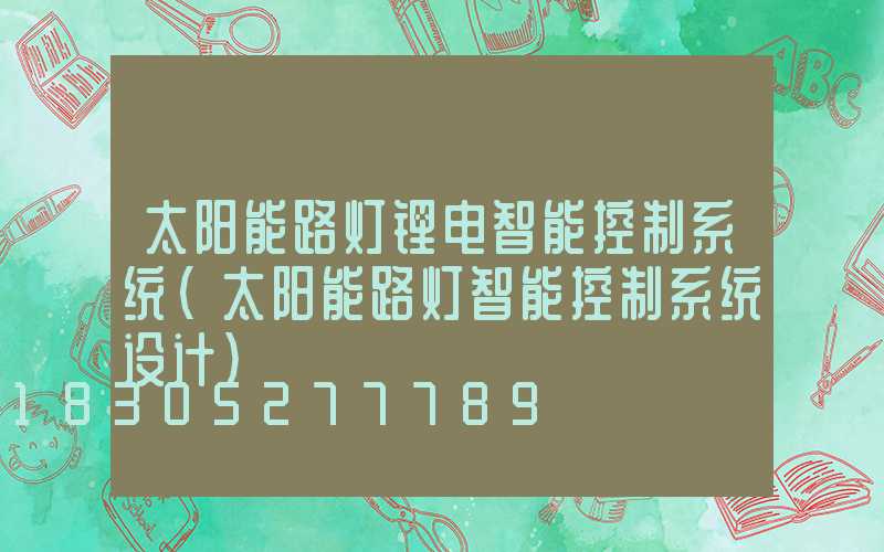 太阳能路灯锂电智能控制系统(太阳能路灯智能控制系统设计)