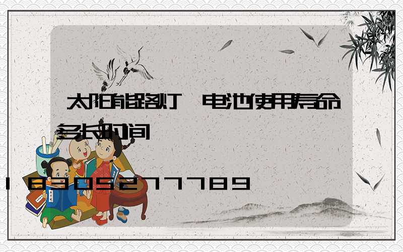 太阳能路灯锂电池使用寿命多长时间