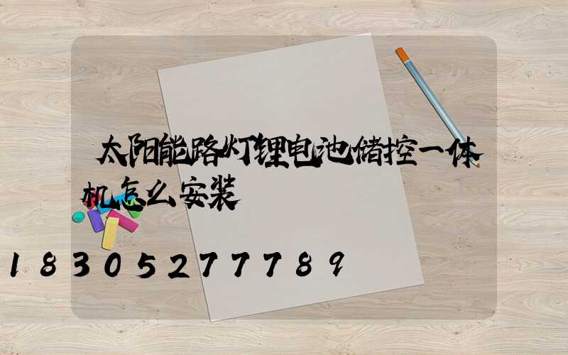太阳能路灯锂电池储控一体机怎么安装