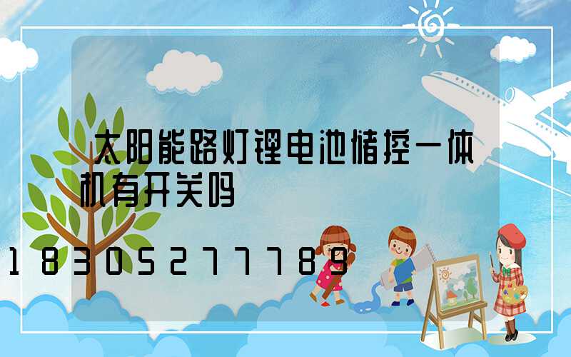 太阳能路灯锂电池储控一体机有开关吗
