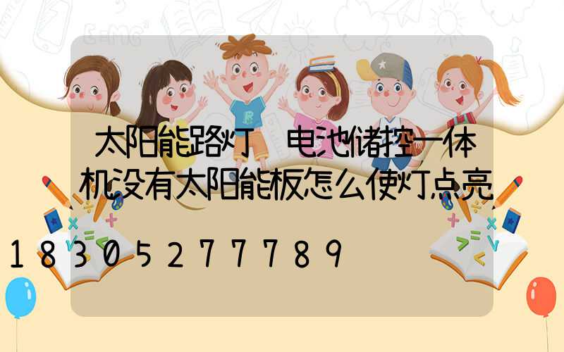 太阳能路灯锂电池储控一体机没有太阳能板怎么使灯点亮