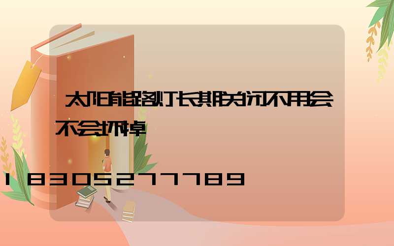太阳能路灯长期关闭不用会不会坏掉