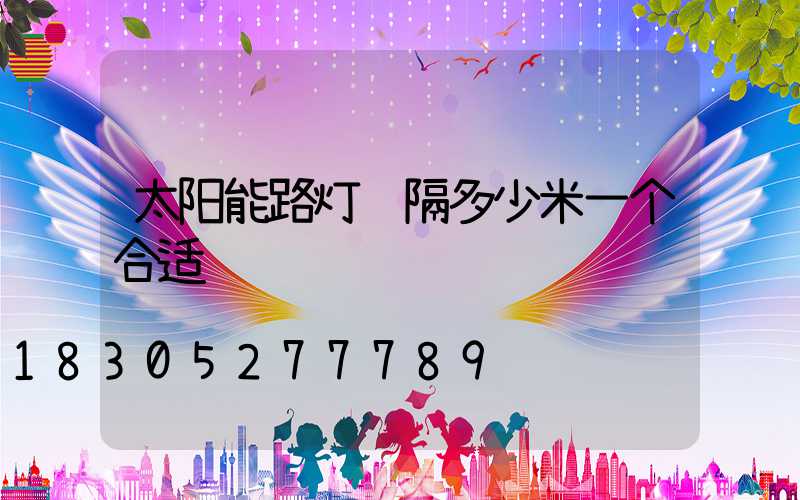 太阳能路灯间隔多少米一个合适
