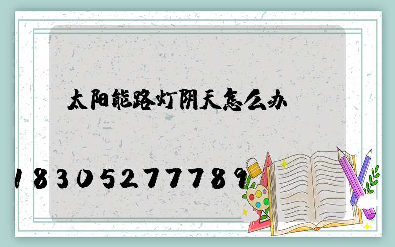 太阳能路灯阴天怎么办