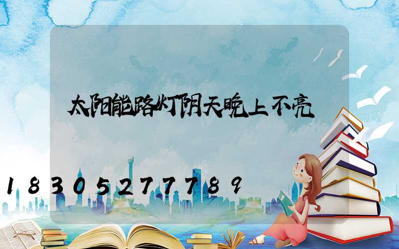 太阳能路灯阴天晚上不亮