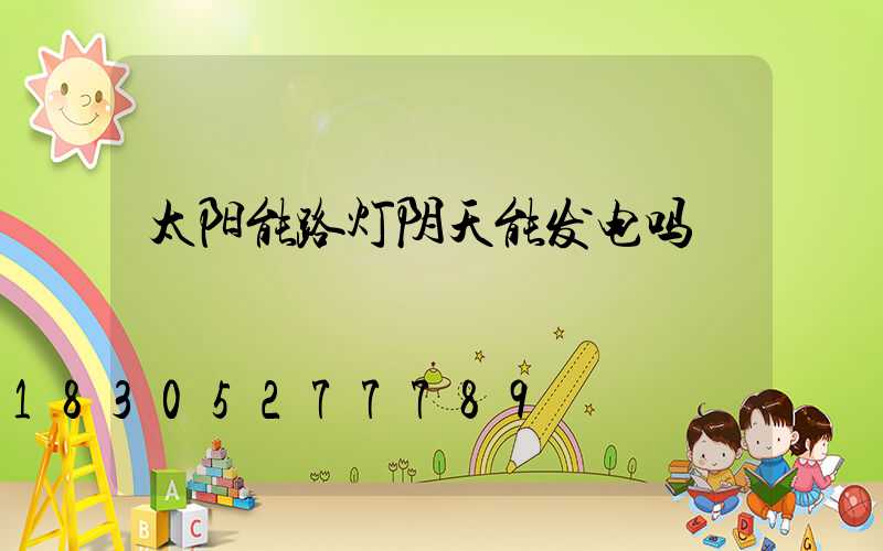 太阳能路灯阴天能发电吗