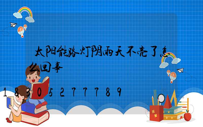 太阳能路灯阴雨天不亮了怎么回事