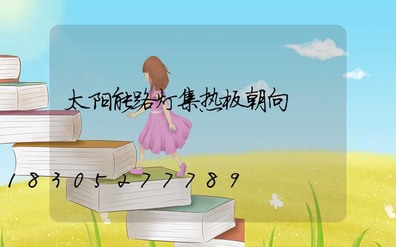 太阳能路灯集热板朝向