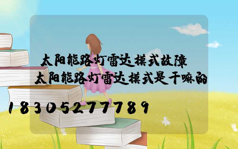 太阳能路灯雷达模式故障(太阳能路灯雷达模式是干嘛的)