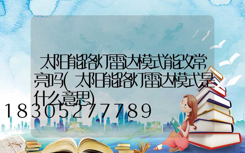 太阳能路灯雷达模式能改常亮吗(太阳能路灯雷达模式是什么意思)