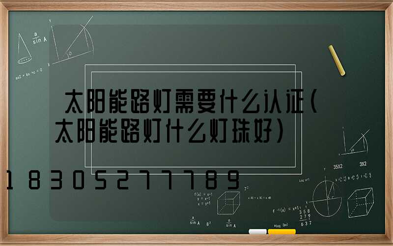 太阳能路灯需要什么认证(太阳能路灯什么灯珠好)