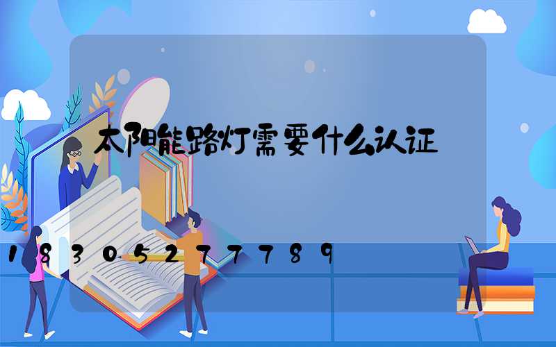太阳能路灯需要什么认证