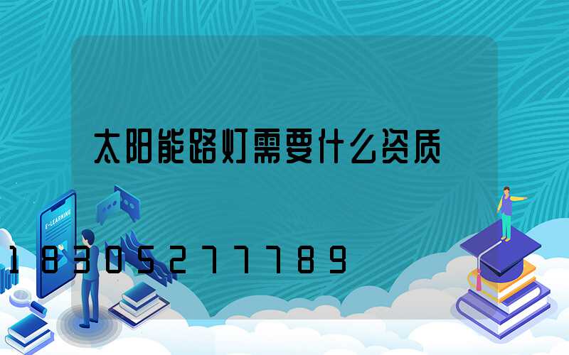 太阳能路灯需要什么资质
