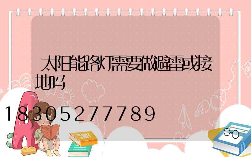 太阳能路灯需要做避雷或接地吗