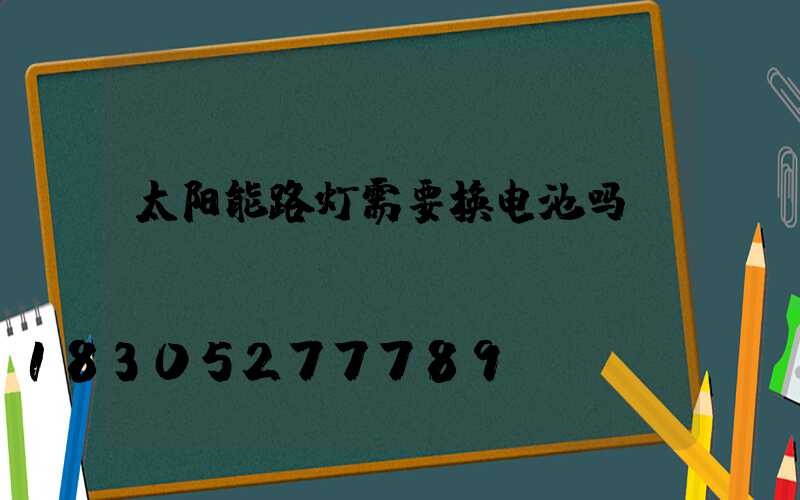 太阳能路灯需要换电池吗