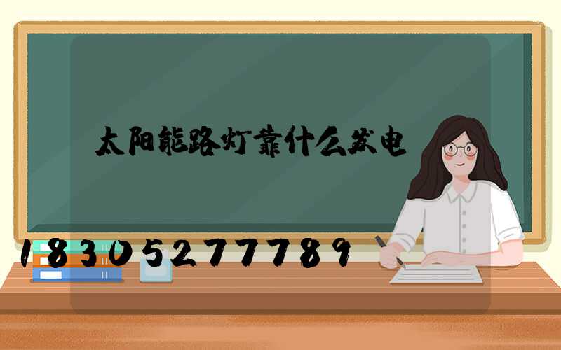 太阳能路灯靠什么发电