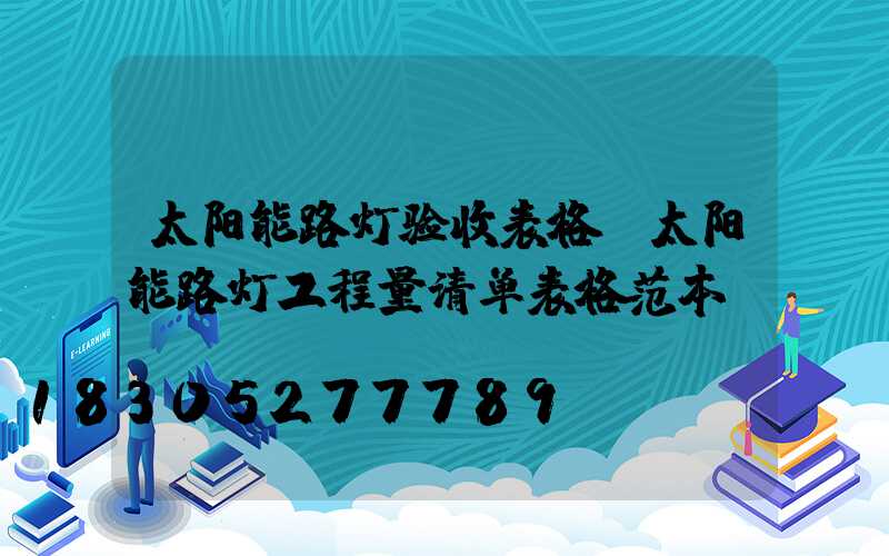 太阳能路灯验收表格(太阳能路灯工程量清单表格范本)