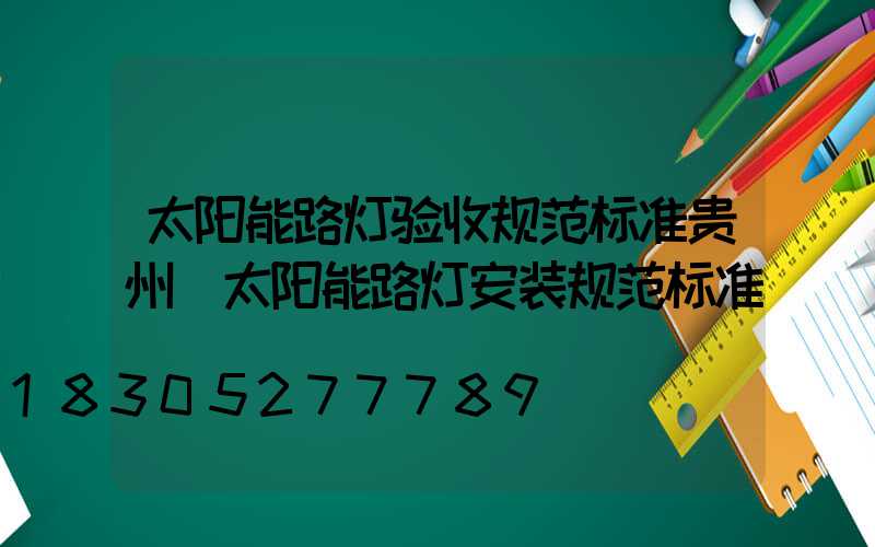太阳能路灯验收规范标准贵州(太阳能路灯安装规范标准)