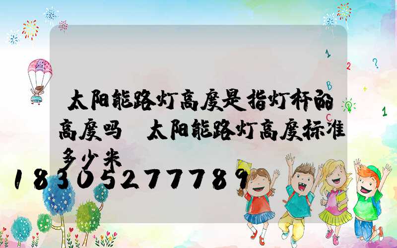 太阳能路灯高度是指灯杆的高度吗(太阳能路灯高度标准多少米)