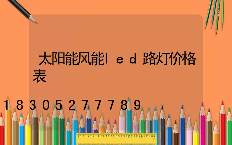 太阳能风能led路灯价格表
