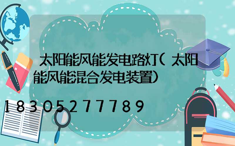 太阳能风能发电路灯(太阳能风能混合发电装置)