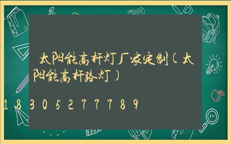 太阳能高杆灯厂家定制(太阳能高杆路灯)