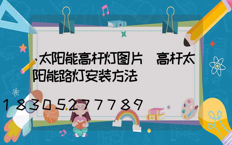 太阳能高杆灯图片(高杆太阳能路灯安装方法)