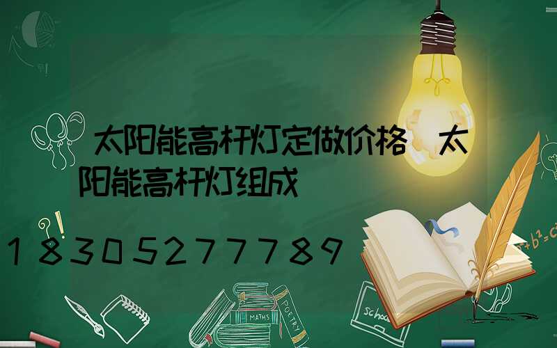 太阳能高杆灯定做价格(太阳能高杆灯组成)