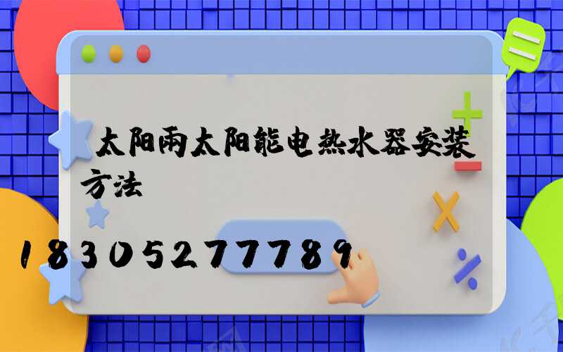 太阳雨太阳能电热水器安装方法