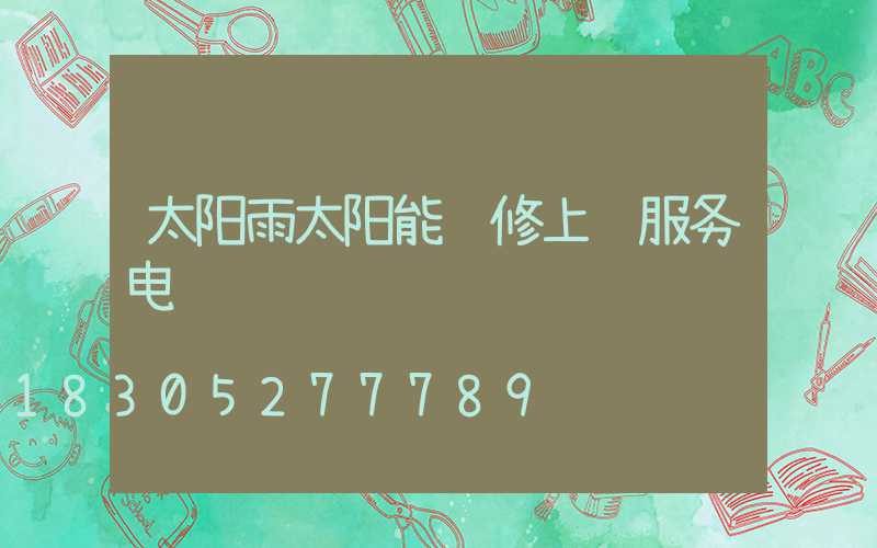 太阳雨太阳能维修上门服务电话