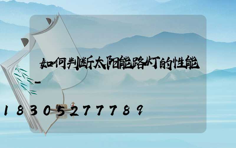 如何判断太阳能路灯的性能-