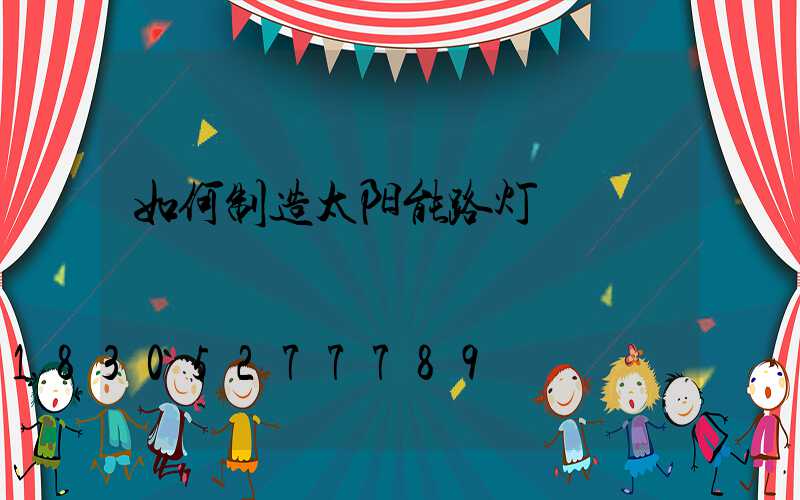 如何制造太阳能路灯