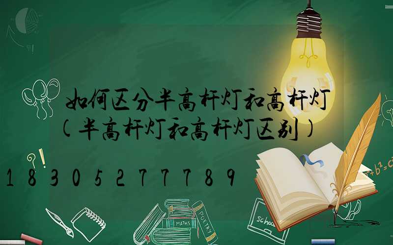 如何区分半高杆灯和高杆灯(半高杆灯和高杆灯区别)