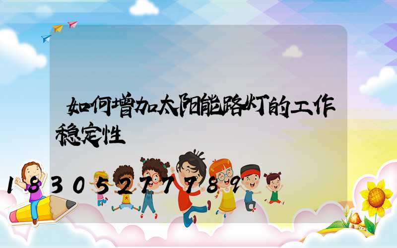 如何增加太阳能路灯的工作稳定性