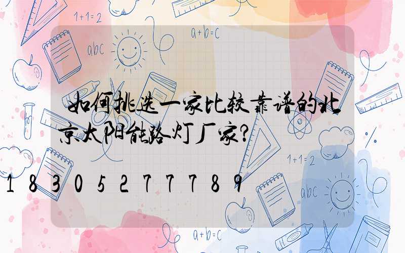 如何挑选一家比较靠谱的北京太阳能路灯厂家？