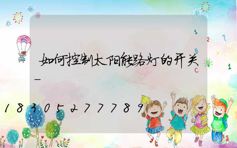 如何控制太阳能路灯的开关-