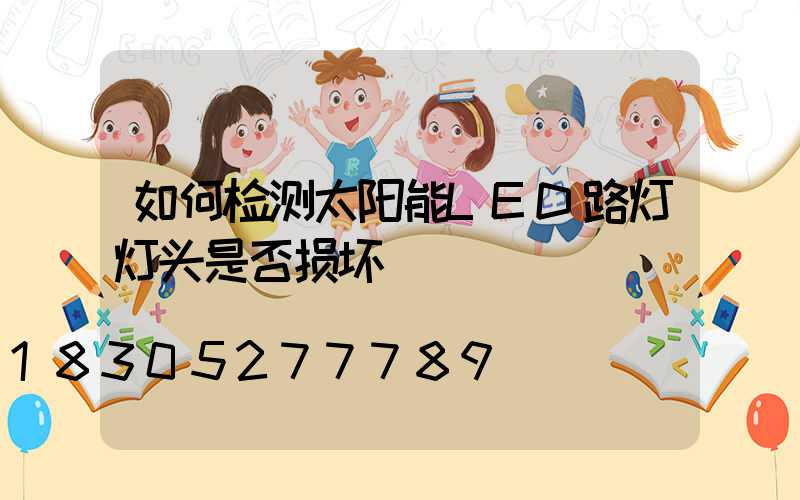 如何检测太阳能LED路灯灯头是否损坏