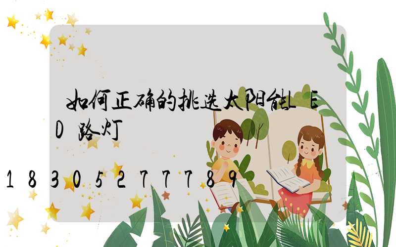 如何正确的挑选太阳能LED路灯