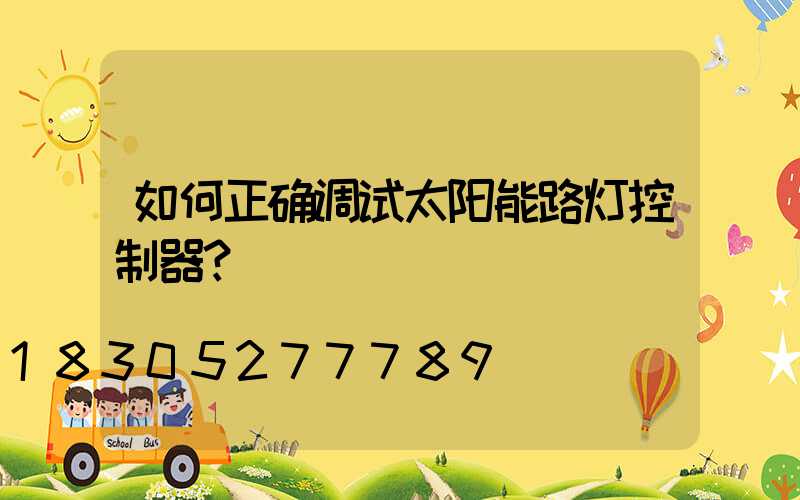 如何正确调试太阳能路灯控制器？