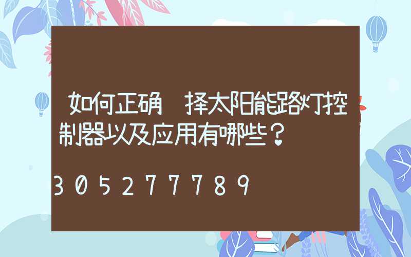 如何正确选择太阳能路灯控制器以及应用有哪些？