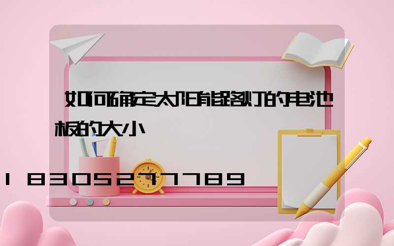 如何确定太阳能路灯的电池板的大小