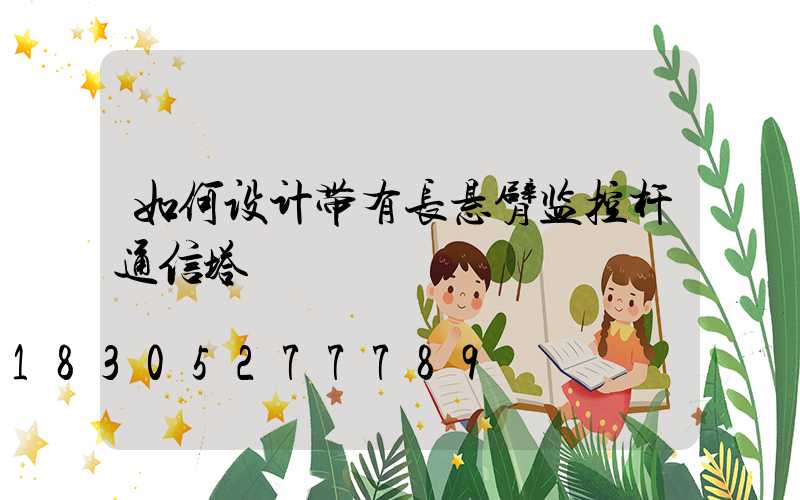 如何设计带有长悬臂监控杆通信塔