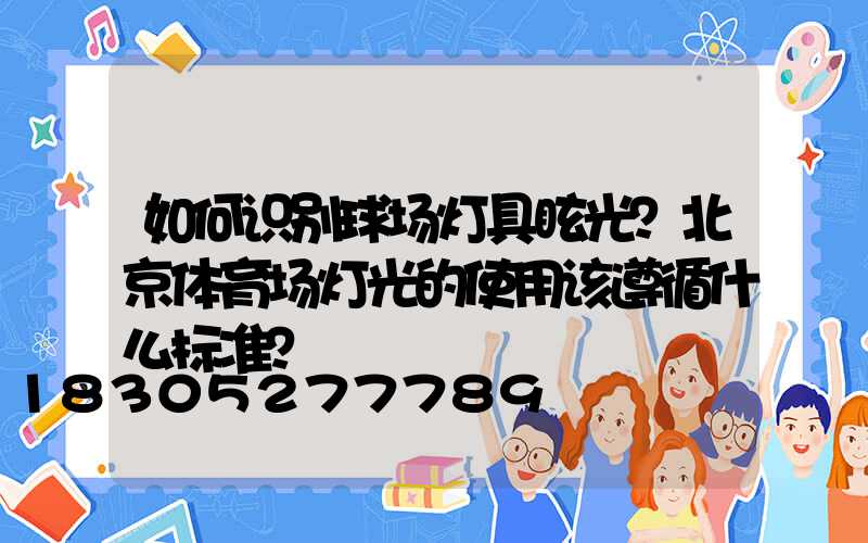 如何识别球场灯具眩光？北京体育场灯光的使用该遵循什么标准？