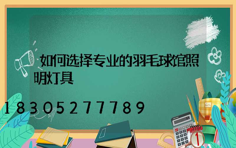 如何选择专业的羽毛球馆照明灯具