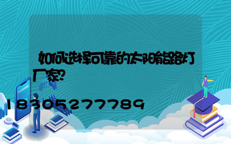 如何选择可靠的太阳能路灯厂家？