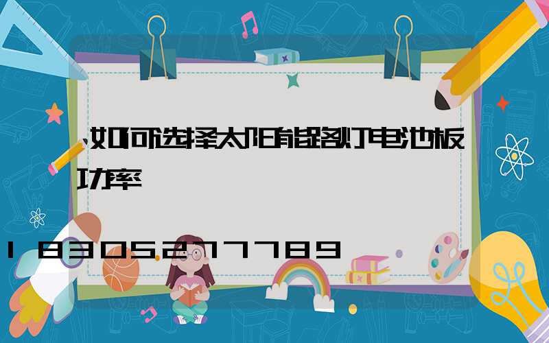 如何选择太阳能路灯电池板功率