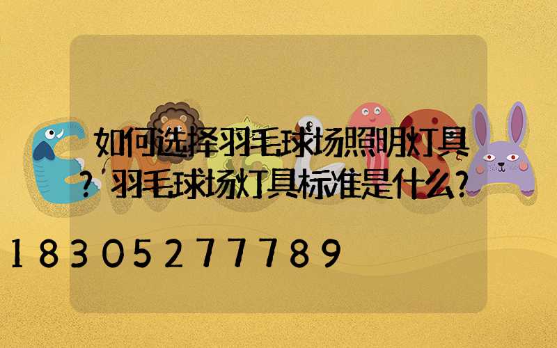 如何选择羽毛球场照明灯具？羽毛球场灯具标准是什么？