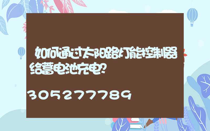 如何通过太阳路灯能控制器给蓄电池充电？