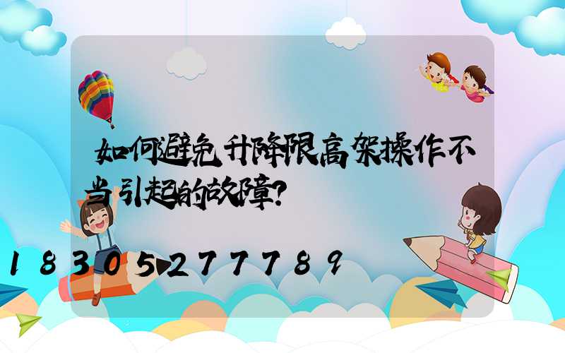 如何避免升降限高架操作不当引起的故障？